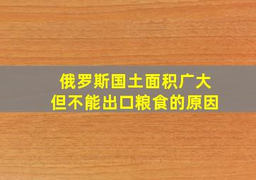 俄罗斯国土面积广大但不能出口粮食的原因