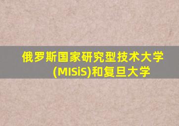 俄罗斯国家研究型技术大学(MISiS)和复旦大学