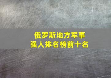 俄罗斯地方军事强人排名榜前十名