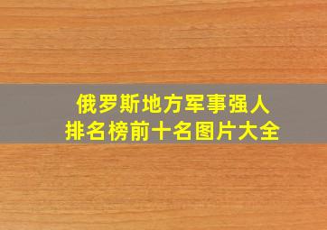 俄罗斯地方军事强人排名榜前十名图片大全