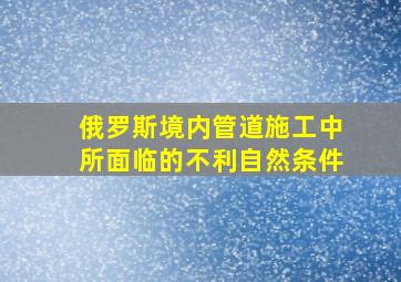 俄罗斯境内管道施工中所面临的不利自然条件