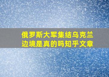 俄罗斯大军集结乌克兰边境是真的吗知乎文章