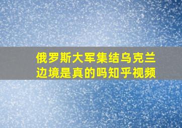 俄罗斯大军集结乌克兰边境是真的吗知乎视频