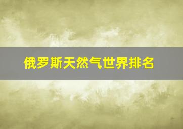 俄罗斯天然气世界排名