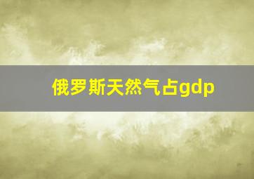 俄罗斯天然气占gdp