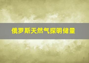 俄罗斯天然气探明储量