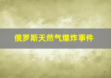 俄罗斯天然气爆炸事件