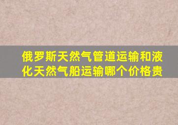 俄罗斯天然气管道运输和液化天然气船运输哪个价格贵