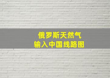 俄罗斯天然气输入中国线路图