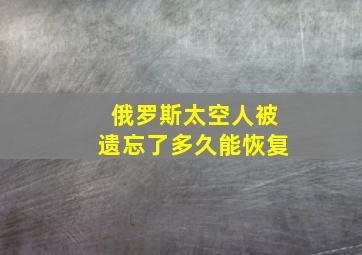 俄罗斯太空人被遗忘了多久能恢复