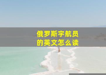 俄罗斯宇航员的英文怎么读