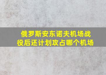 俄罗斯安东诺夫机场战役后还计划攻占哪个机场