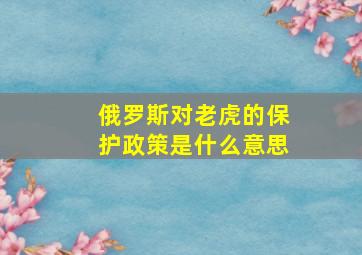 俄罗斯对老虎的保护政策是什么意思