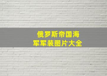 俄罗斯帝国海军军装图片大全