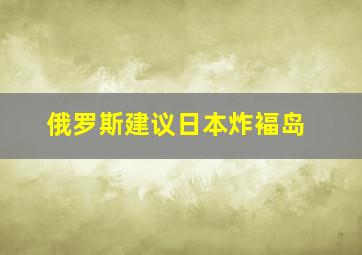 俄罗斯建议日本炸褔岛