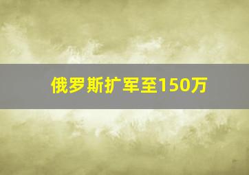 俄罗斯扩军至150万