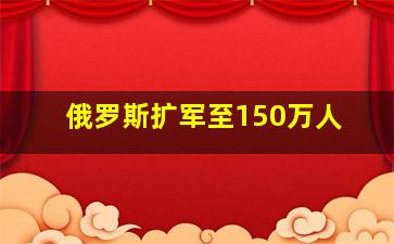 俄罗斯扩军至150万人