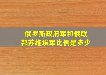 俄罗斯政府军和俄联邦苏维埃军比例是多少