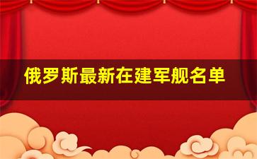 俄罗斯最新在建军舰名单