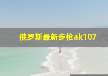 俄罗斯最新步枪ak107