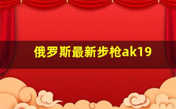 俄罗斯最新步枪ak19