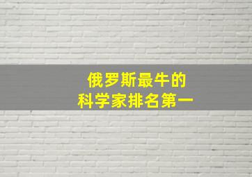 俄罗斯最牛的科学家排名第一