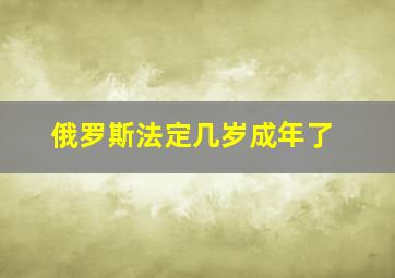 俄罗斯法定几岁成年了