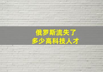 俄罗斯流失了多少高科技人才