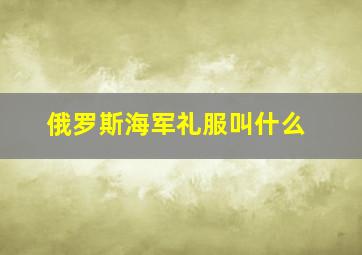 俄罗斯海军礼服叫什么