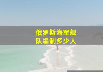 俄罗斯海军舰队编制多少人