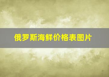 俄罗斯海鲜价格表图片