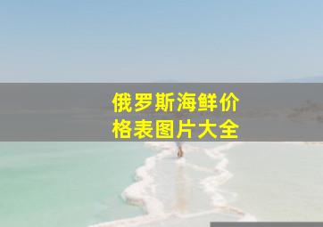 俄罗斯海鲜价格表图片大全