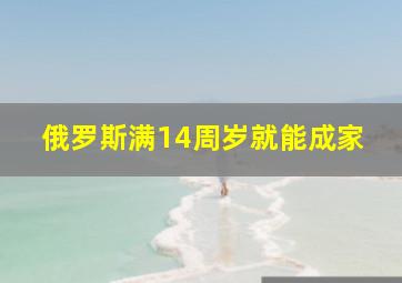 俄罗斯满14周岁就能成家