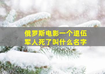 俄罗斯电影一个退伍军人死了叫什么名字