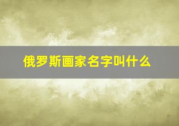 俄罗斯画家名字叫什么