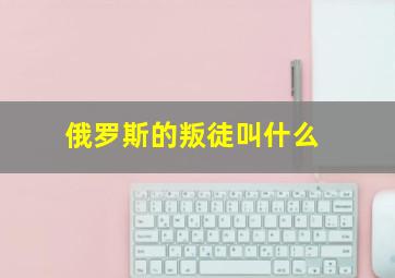 俄罗斯的叛徒叫什么