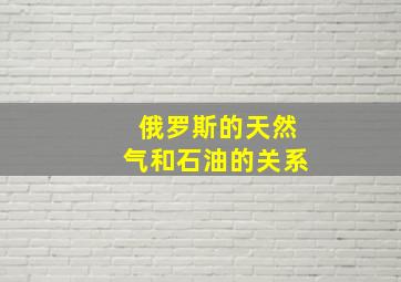 俄罗斯的天然气和石油的关系