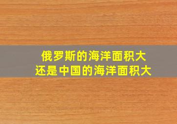 俄罗斯的海洋面积大还是中国的海洋面积大