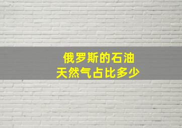 俄罗斯的石油天然气占比多少