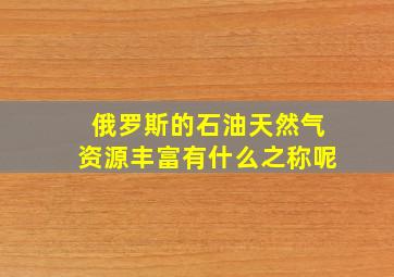 俄罗斯的石油天然气资源丰富有什么之称呢