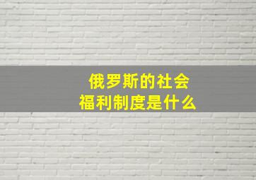 俄罗斯的社会福利制度是什么