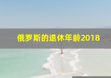 俄罗斯的退休年龄2018