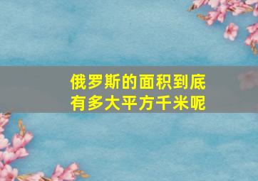 俄罗斯的面积到底有多大平方千米呢