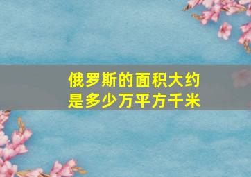 俄罗斯的面积大约是多少万平方千米