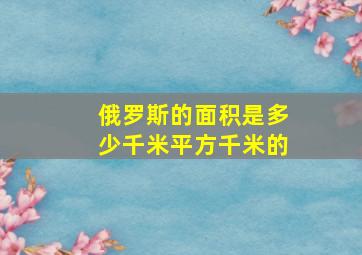 俄罗斯的面积是多少千米平方千米的