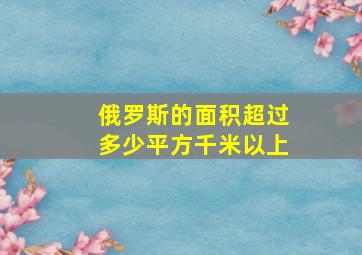 俄罗斯的面积超过多少平方千米以上