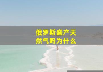 俄罗斯盛产天然气吗为什么