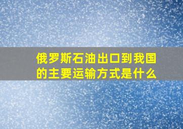 俄罗斯石油出口到我国的主要运输方式是什么