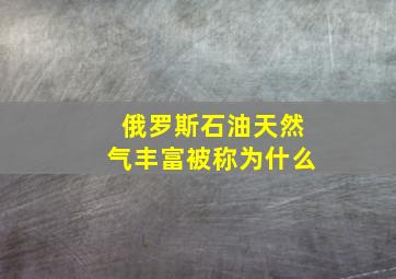 俄罗斯石油天然气丰富被称为什么