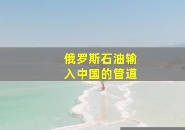 俄罗斯石油输入中国的管道